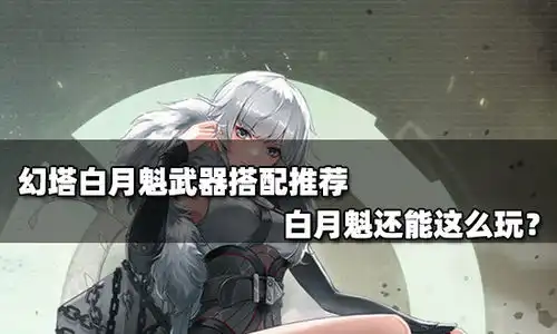 幻塔白月魁武器搭配推荐白月魁还能这么玩